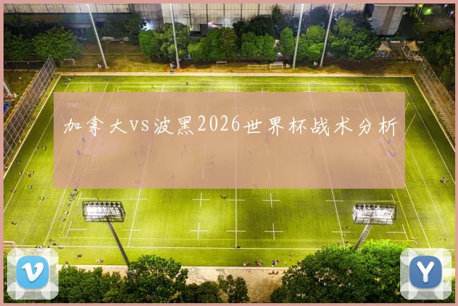 加拿大vs波黑2026世界杯战术分析