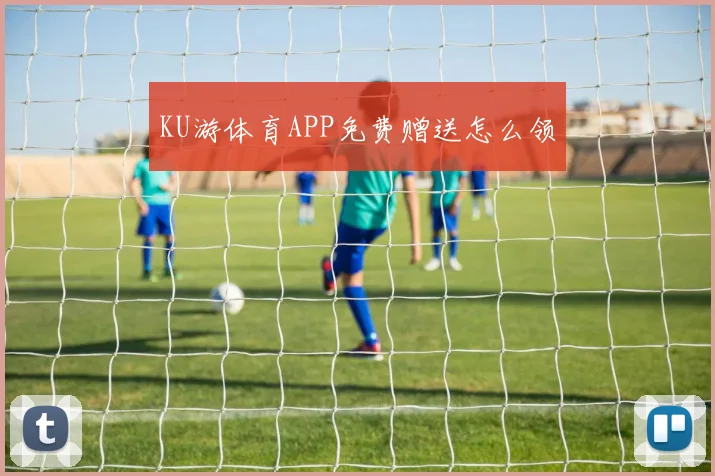 KU游体育APP免费赠送怎么领