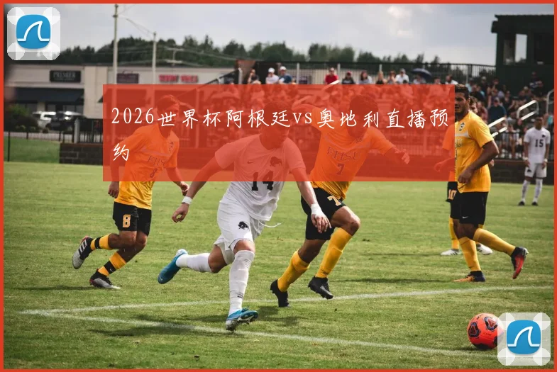 2026世界杯阿根廷vs奥地利直播预约