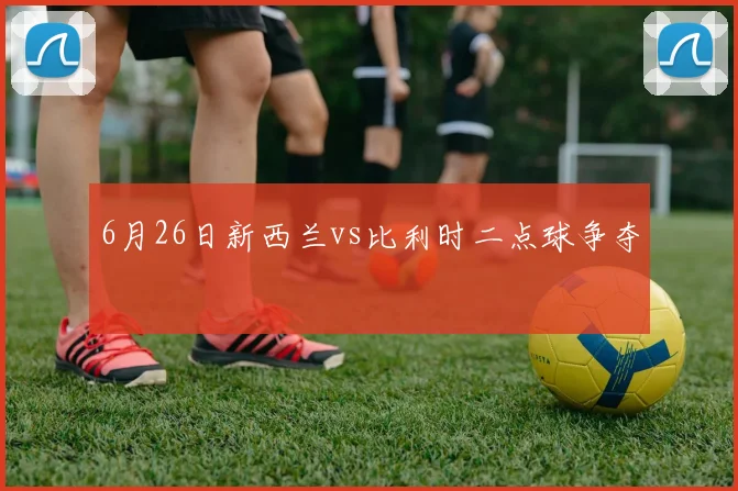 6月26日新西兰vs比利时二点球争夺