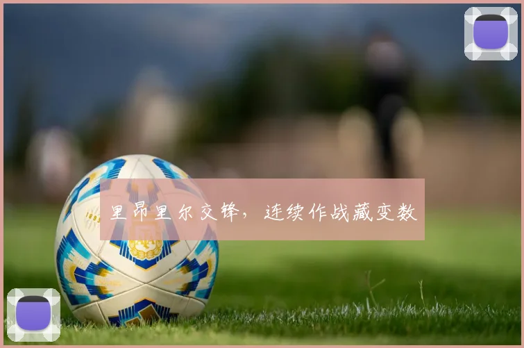 里昂里尔交锋,连续作战藏变数