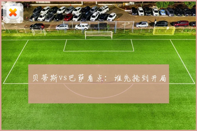 贝蒂斯vs巴萨看点:谁先抢到开局