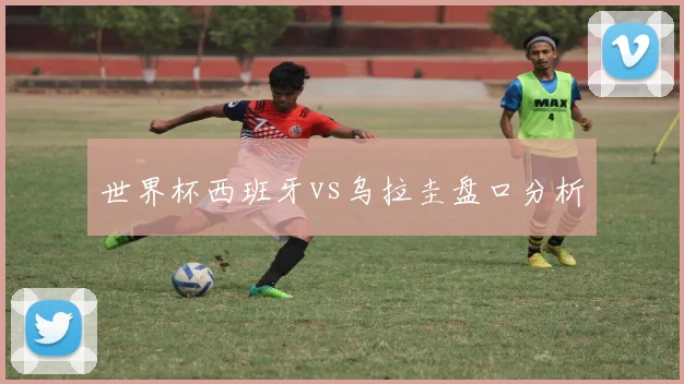 世界杯西班牙vs乌拉圭盘口分析