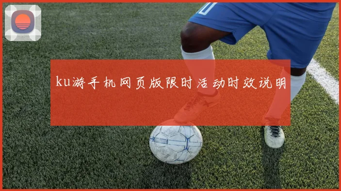 ku游手机网页版限时活动时效说明