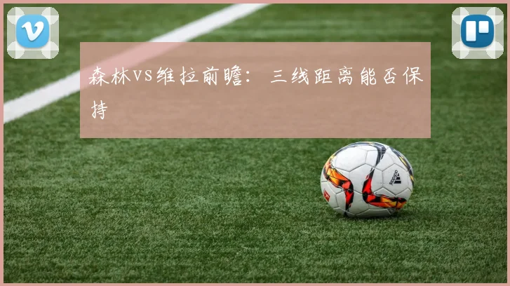 森林vs维拉前瞻：三线距离能否保持