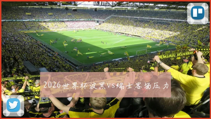 2026世界杯波黑vs瑞士客场压力