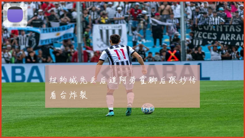 纽约城先丢后追阿劳霍脚后跟妙传看台炸裂