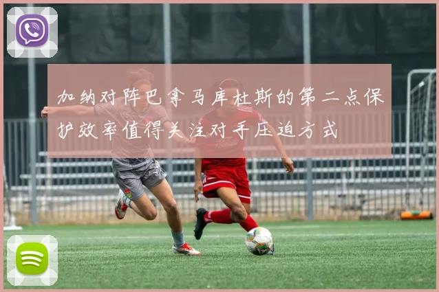 加纳对阵巴拿马库杜斯的第二点保护效率值得关注对手压迫方式