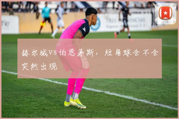 赫尔城vs伯恩茅斯，短角球会不会突然出现