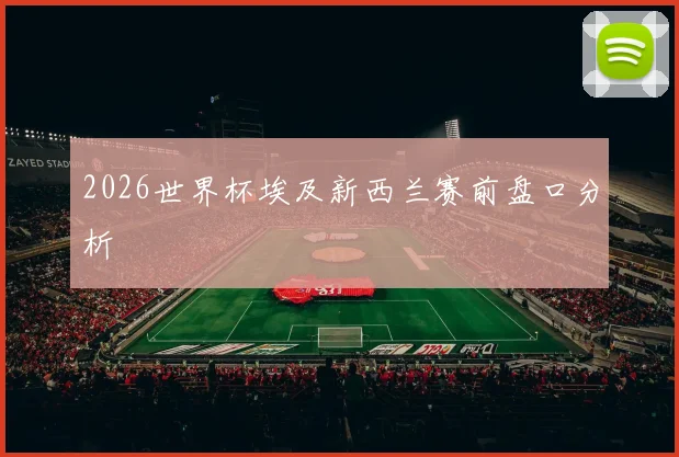 2026世界杯埃及新西兰赛前盘口分析