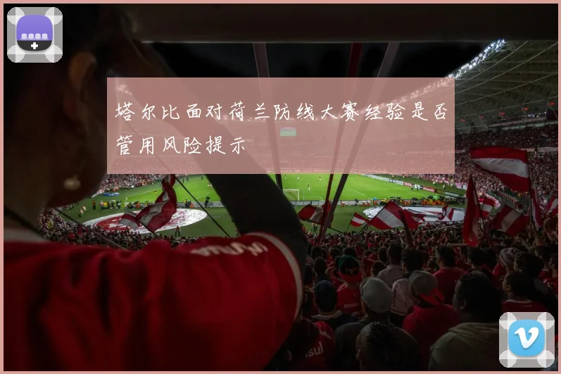 塔尔比面对荷兰防线大赛经验是否管用风险提示