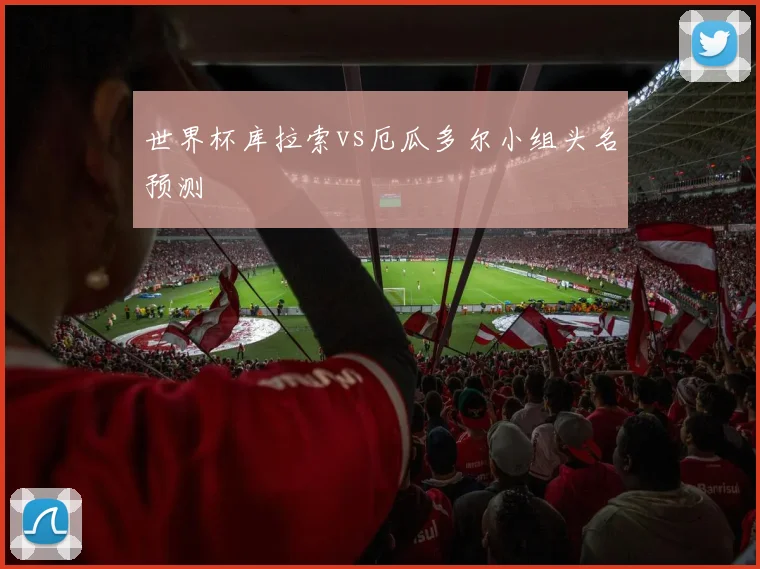 世界杯库拉索vs厄瓜多尔小组头名预测