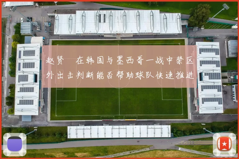 赵贤祐在韩国与墨西哥一战中禁区外出击判断能否帮助球队快速推进