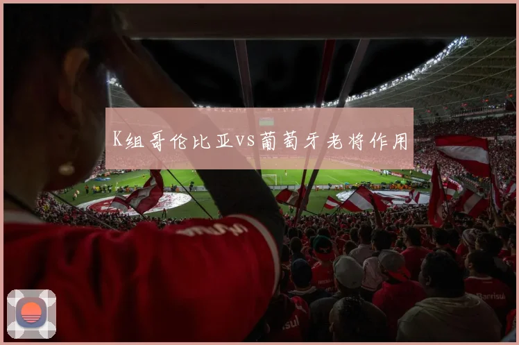 K组哥伦比亚vs葡萄牙老将作用