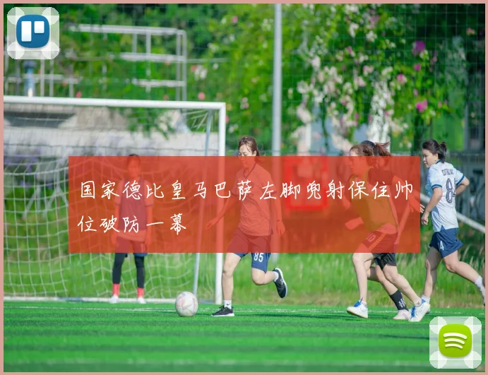 国家德比皇马巴萨左脚兜射保住帅位破防一幕